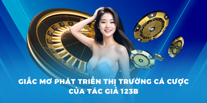 Giấc mơ phát triển thị trường cá cược của tác giả 123B