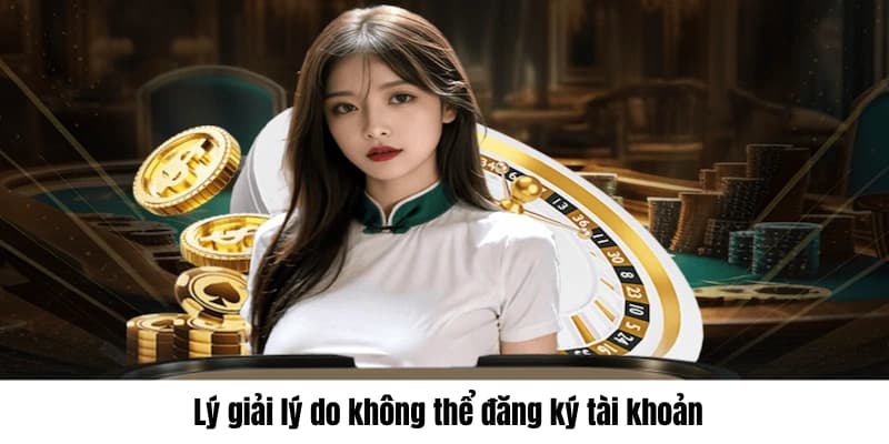 Lý giải lý do không thể đăng ký tài khoản