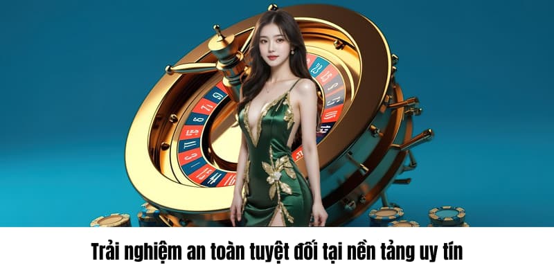 Trải nghiệm an toàn tuyệt đối tại nền tảng uy tín