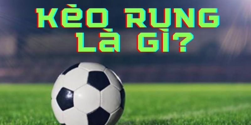 Kèo rung bóng đá là gì?